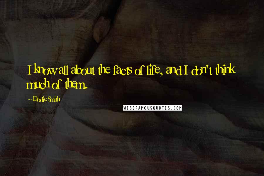 Dodie Smith Quotes: I know all about the facts of life, and I don't think much of them.