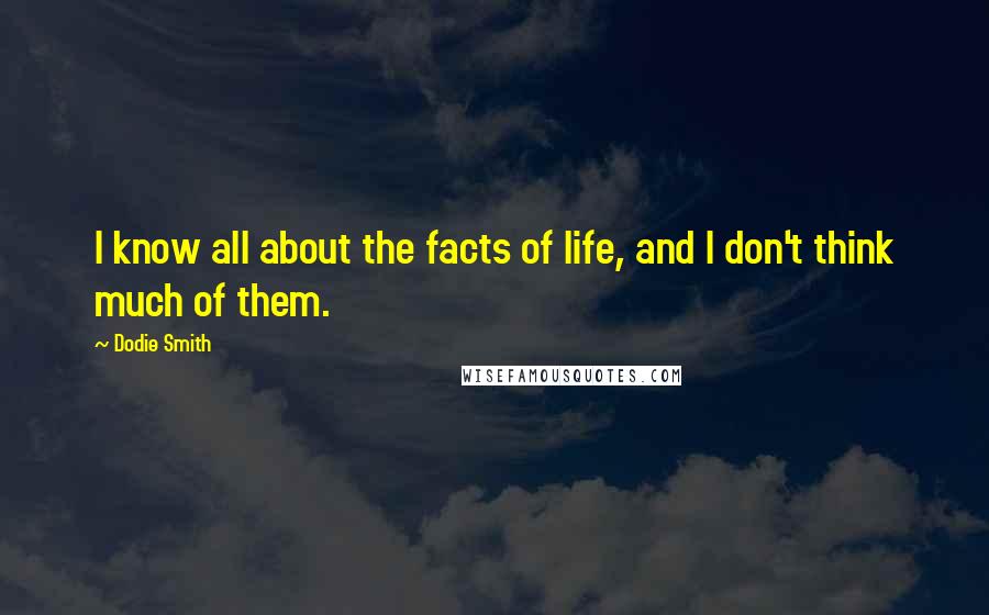 Dodie Smith Quotes: I know all about the facts of life, and I don't think much of them.