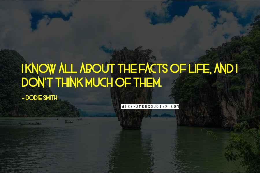 Dodie Smith Quotes: I know all about the facts of life, and I don't think much of them.