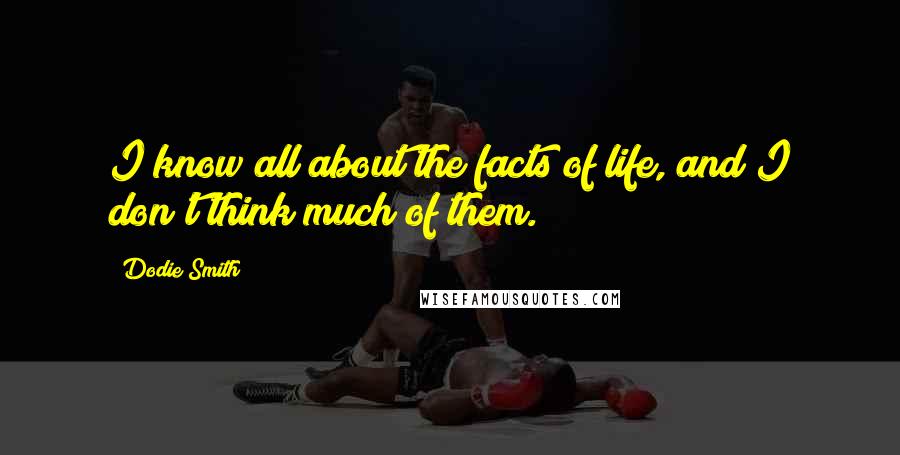 Dodie Smith Quotes: I know all about the facts of life, and I don't think much of them.