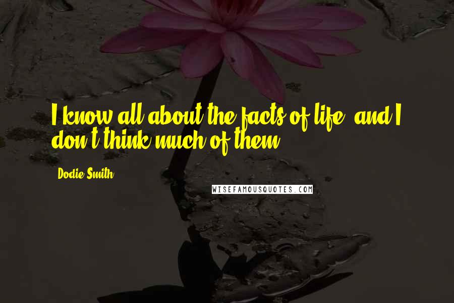 Dodie Smith Quotes: I know all about the facts of life, and I don't think much of them.