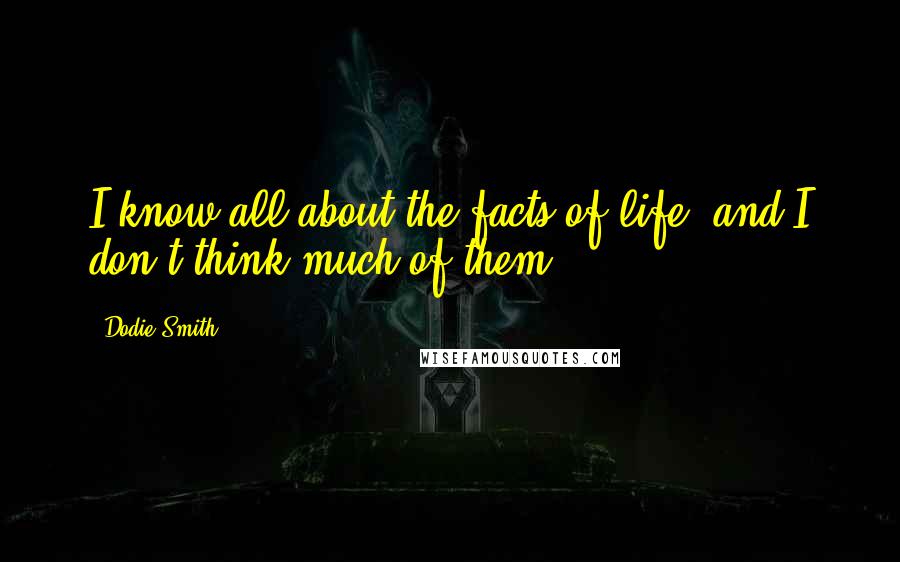 Dodie Smith Quotes: I know all about the facts of life, and I don't think much of them.