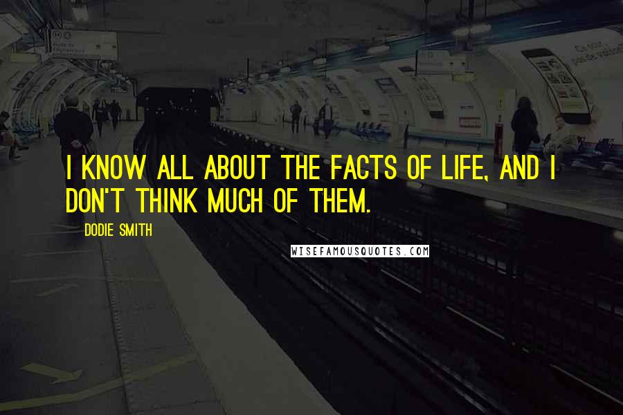 Dodie Smith Quotes: I know all about the facts of life, and I don't think much of them.