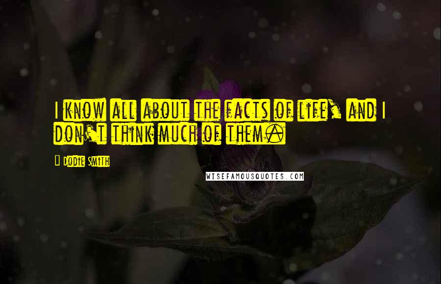Dodie Smith Quotes: I know all about the facts of life, and I don't think much of them.
