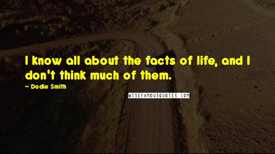 Dodie Smith Quotes: I know all about the facts of life, and I don't think much of them.