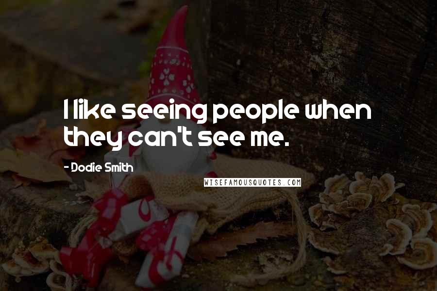 Dodie Smith Quotes: I like seeing people when they can't see me.