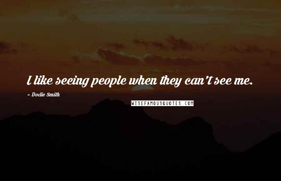 Dodie Smith Quotes: I like seeing people when they can't see me.