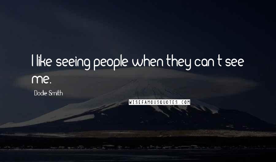 Dodie Smith Quotes: I like seeing people when they can't see me.