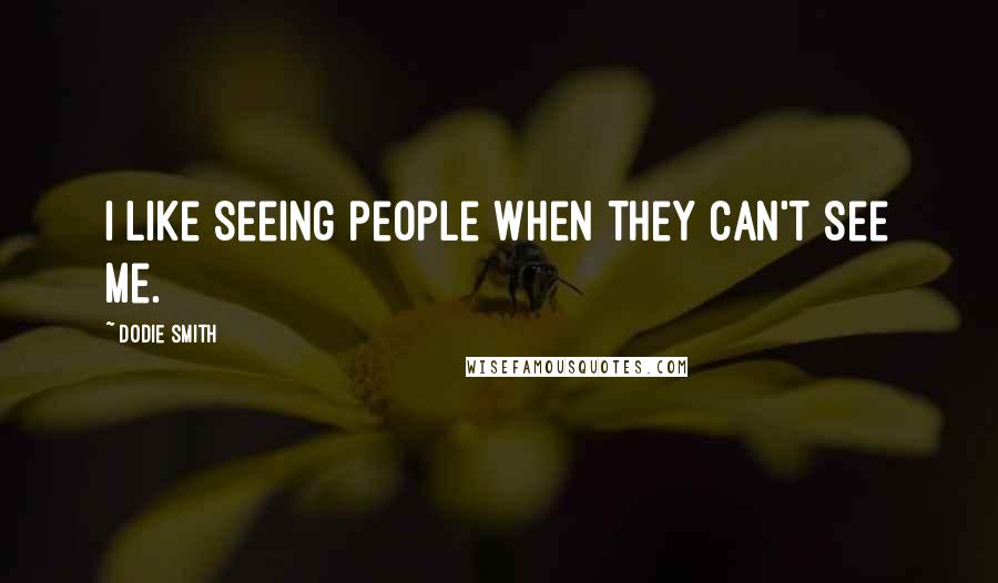 Dodie Smith Quotes: I like seeing people when they can't see me.