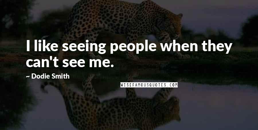 Dodie Smith Quotes: I like seeing people when they can't see me.