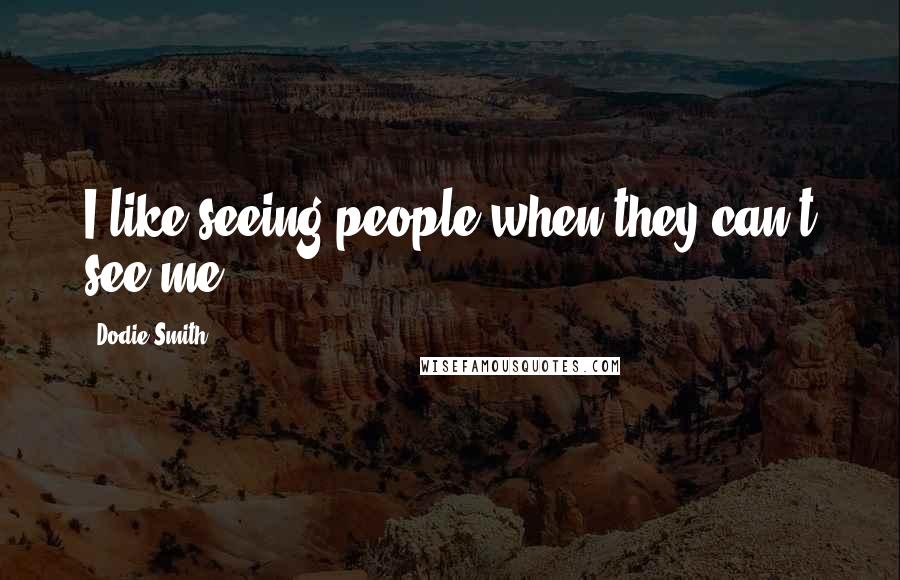 Dodie Smith Quotes: I like seeing people when they can't see me.