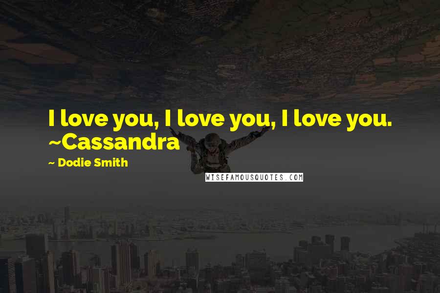 Dodie Smith Quotes: I love you, I love you, I love you. ~Cassandra