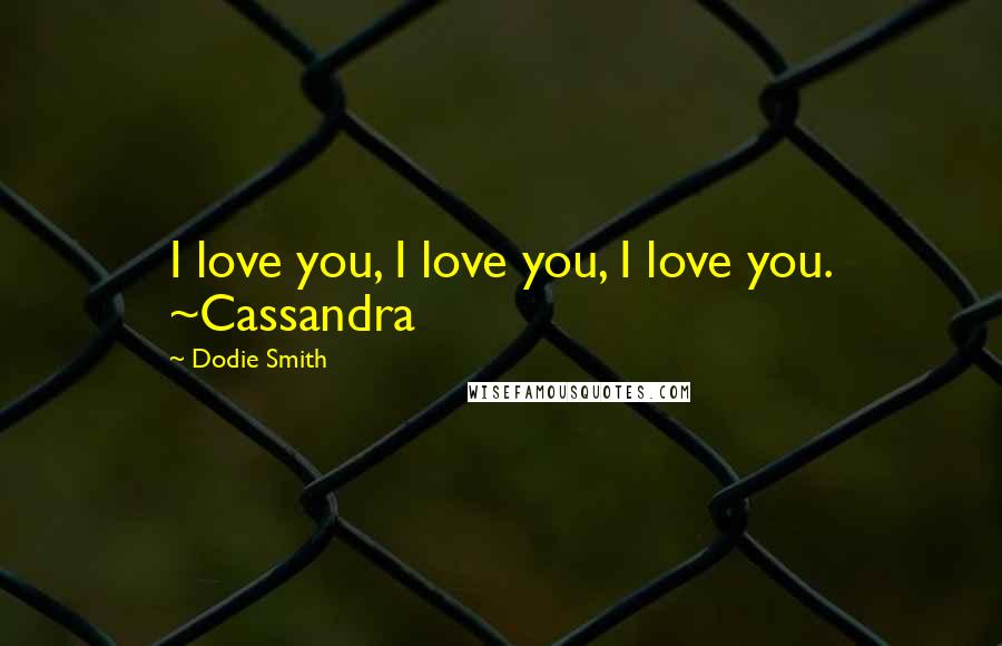 Dodie Smith Quotes: I love you, I love you, I love you. ~Cassandra