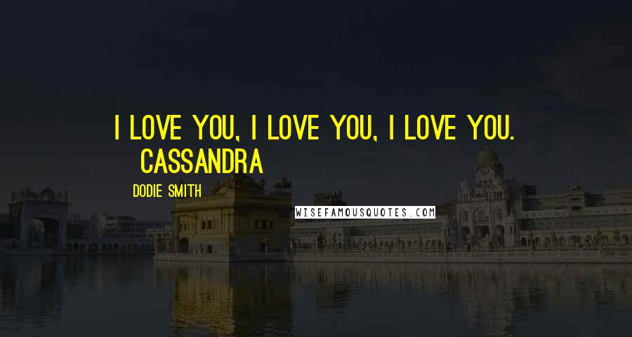 Dodie Smith Quotes: I love you, I love you, I love you. ~Cassandra