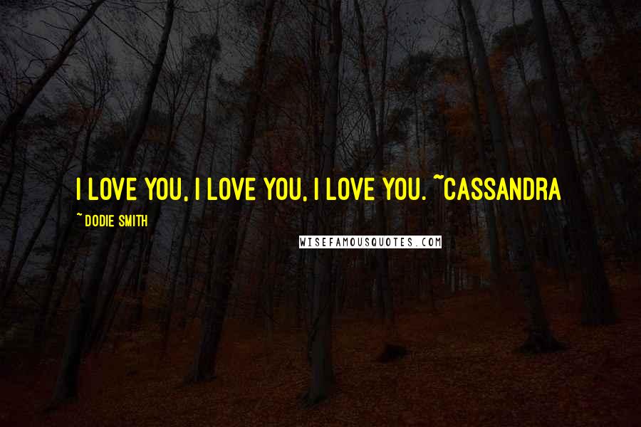 Dodie Smith Quotes: I love you, I love you, I love you. ~Cassandra