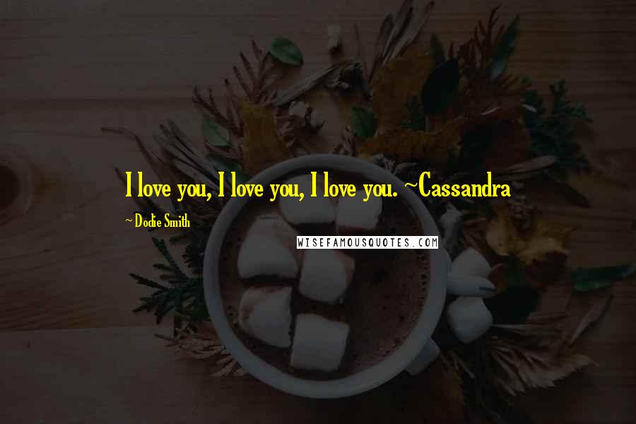 Dodie Smith Quotes: I love you, I love you, I love you. ~Cassandra
