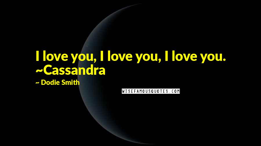 Dodie Smith Quotes: I love you, I love you, I love you. ~Cassandra