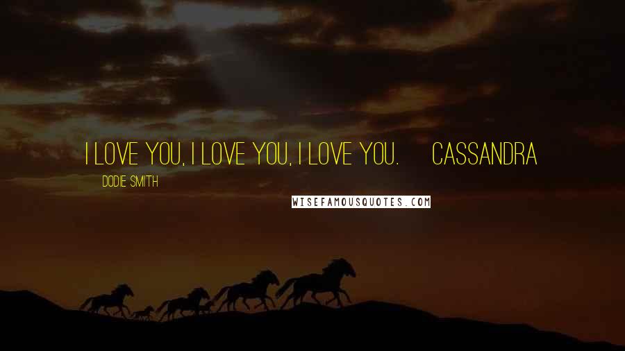 Dodie Smith Quotes: I love you, I love you, I love you. ~Cassandra