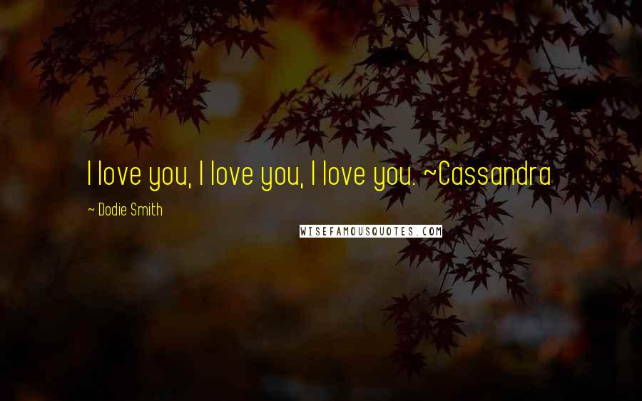 Dodie Smith Quotes: I love you, I love you, I love you. ~Cassandra