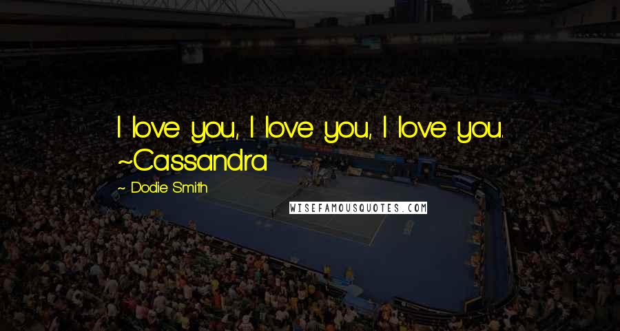 Dodie Smith Quotes: I love you, I love you, I love you. ~Cassandra