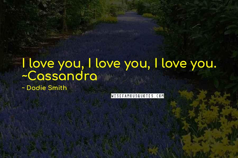 Dodie Smith Quotes: I love you, I love you, I love you. ~Cassandra