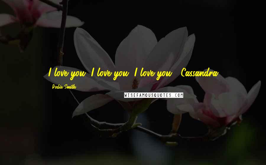 Dodie Smith Quotes: I love you, I love you, I love you. ~Cassandra