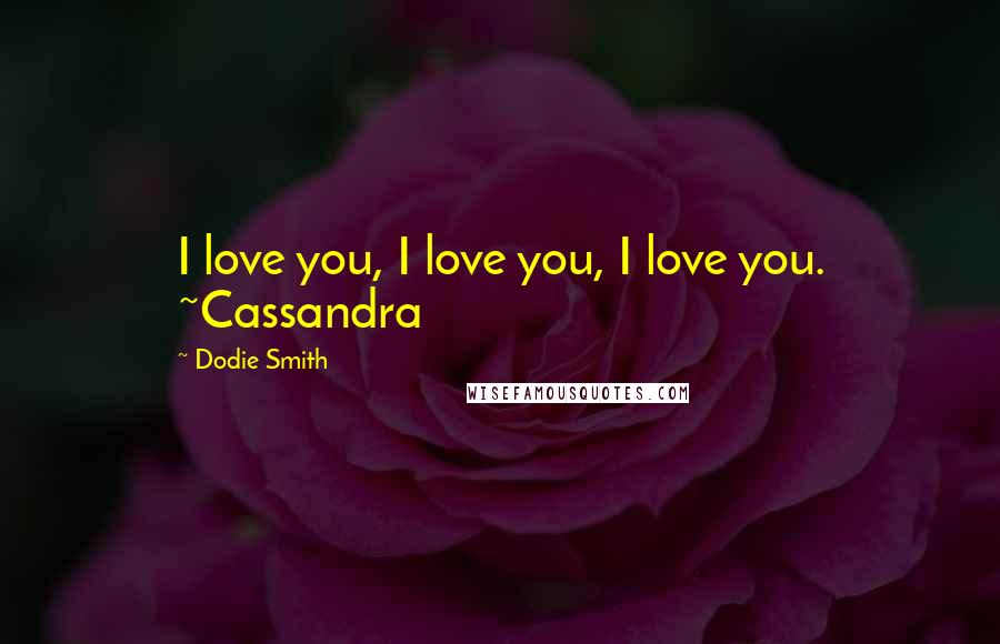 Dodie Smith Quotes: I love you, I love you, I love you. ~Cassandra