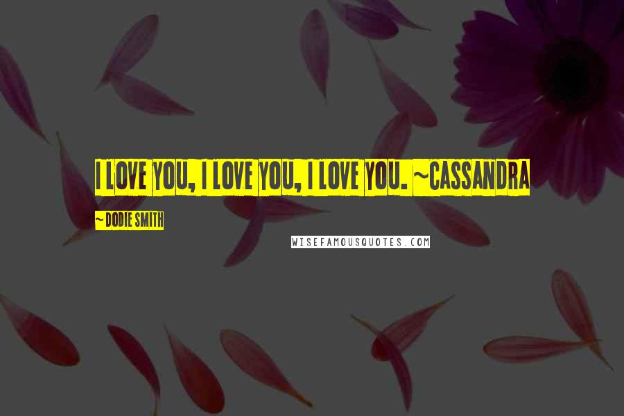 Dodie Smith Quotes: I love you, I love you, I love you. ~Cassandra