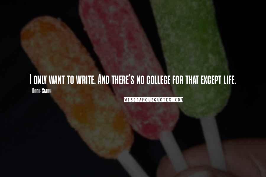 Dodie Smith Quotes: I only want to write. And there's no college for that except life.