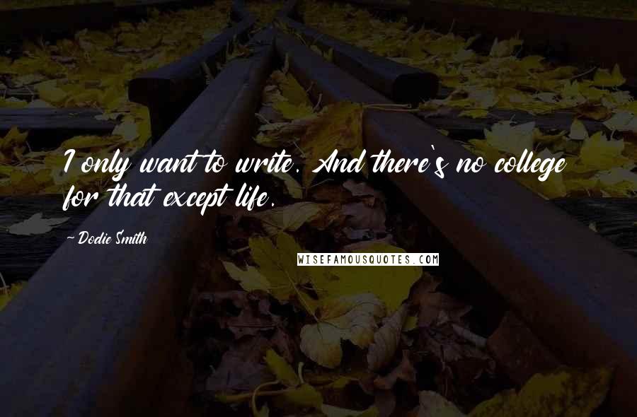 Dodie Smith Quotes: I only want to write. And there's no college for that except life.