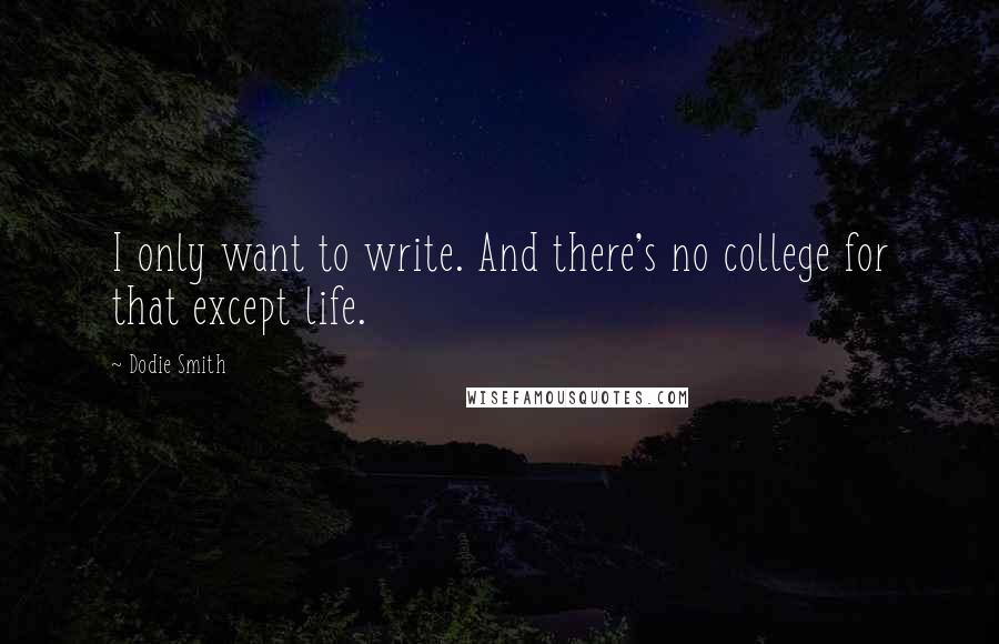 Dodie Smith Quotes: I only want to write. And there's no college for that except life.