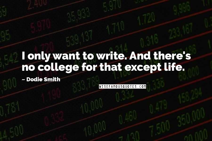 Dodie Smith Quotes: I only want to write. And there's no college for that except life.