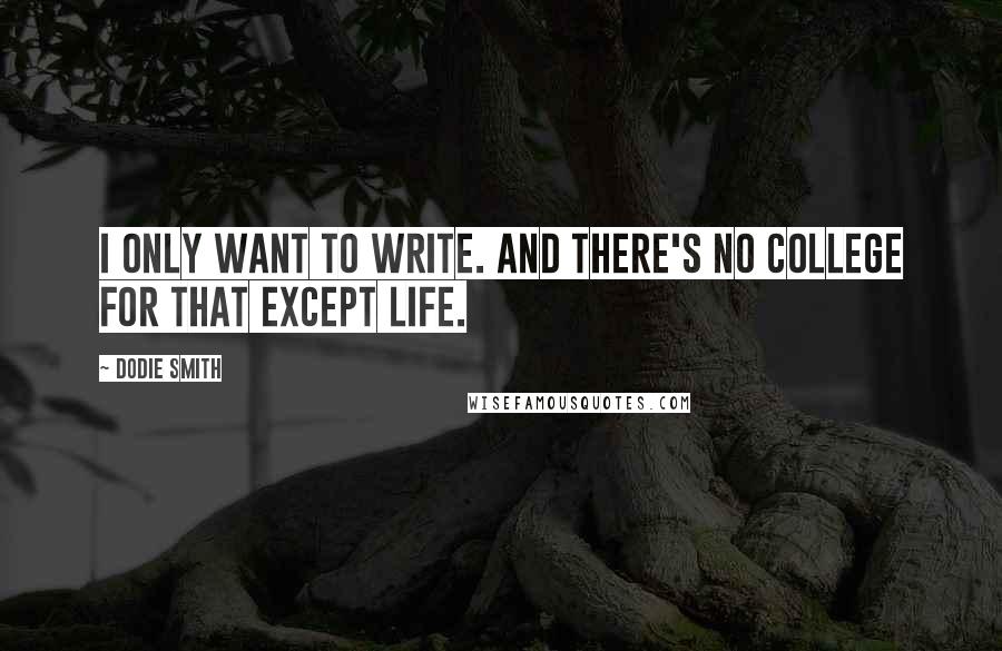 Dodie Smith Quotes: I only want to write. And there's no college for that except life.