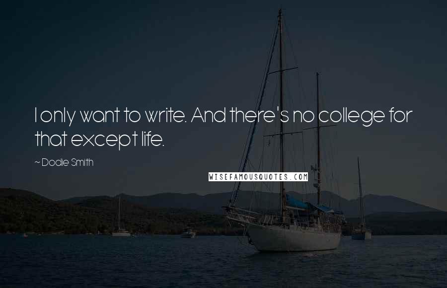 Dodie Smith Quotes: I only want to write. And there's no college for that except life.