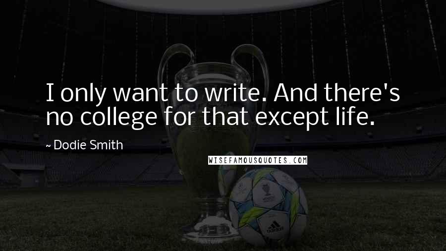 Dodie Smith Quotes: I only want to write. And there's no college for that except life.