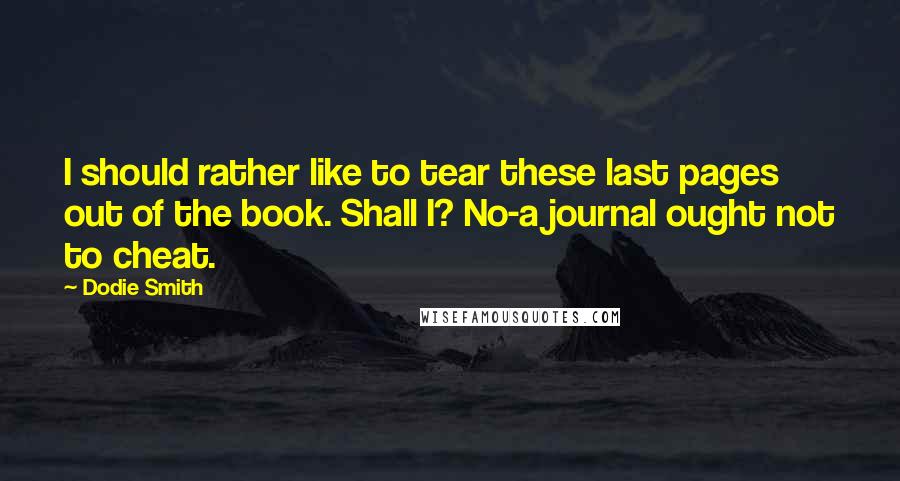 Dodie Smith Quotes: I should rather like to tear these last pages out of the book. Shall I? No-a journal ought not to cheat.