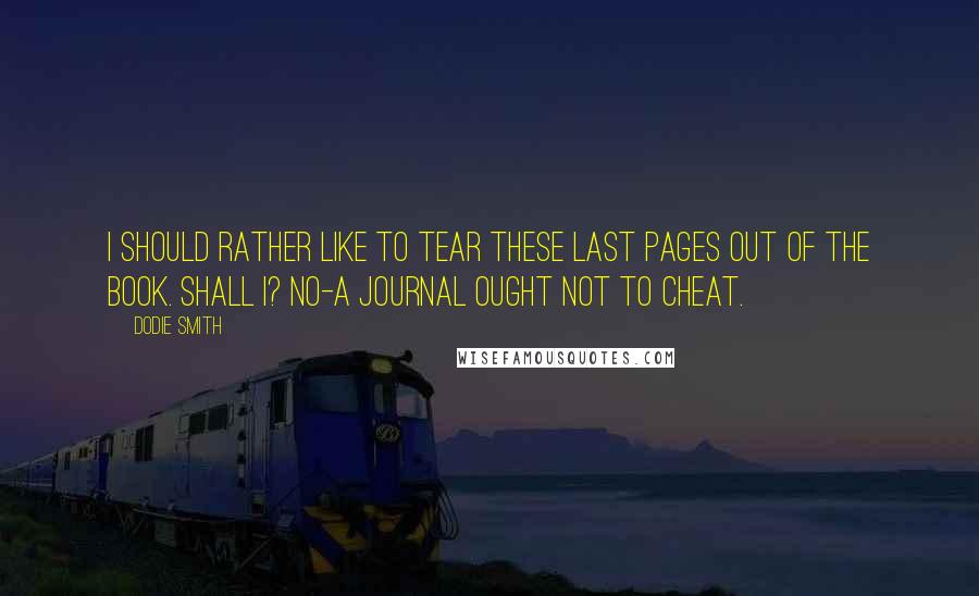 Dodie Smith Quotes: I should rather like to tear these last pages out of the book. Shall I? No-a journal ought not to cheat.