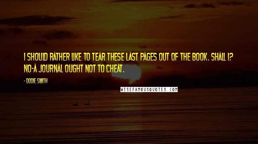 Dodie Smith Quotes: I should rather like to tear these last pages out of the book. Shall I? No-a journal ought not to cheat.