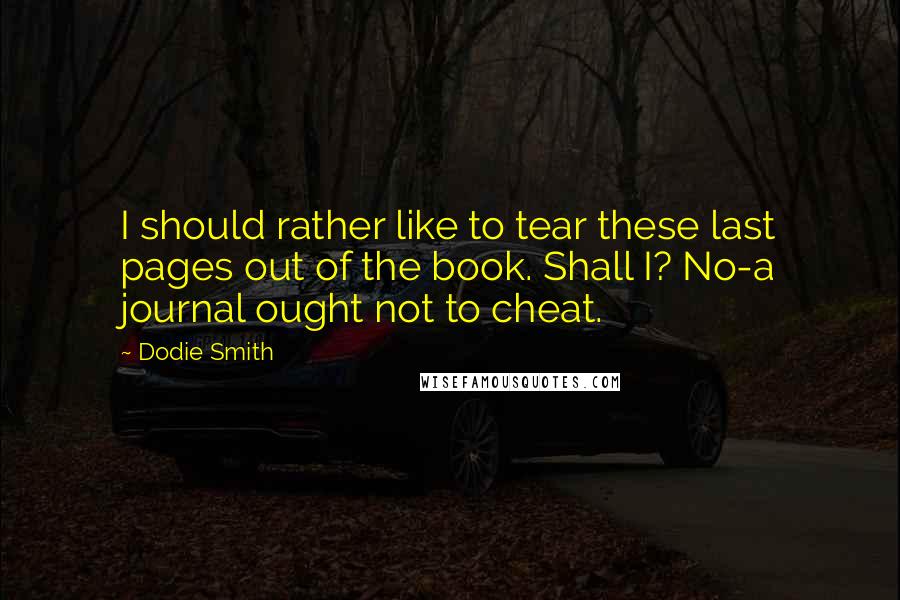 Dodie Smith Quotes: I should rather like to tear these last pages out of the book. Shall I? No-a journal ought not to cheat.