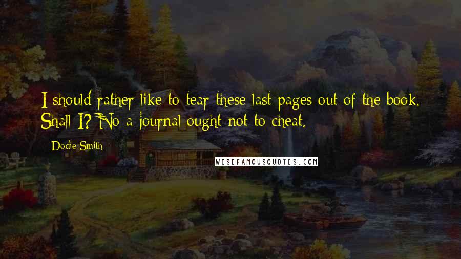 Dodie Smith Quotes: I should rather like to tear these last pages out of the book. Shall I? No-a journal ought not to cheat.