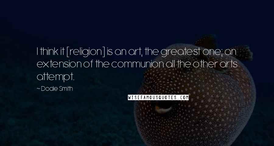 Dodie Smith Quotes: I think it [religion] is an art, the greatest one; an extension of the communion all the other arts attempt.
