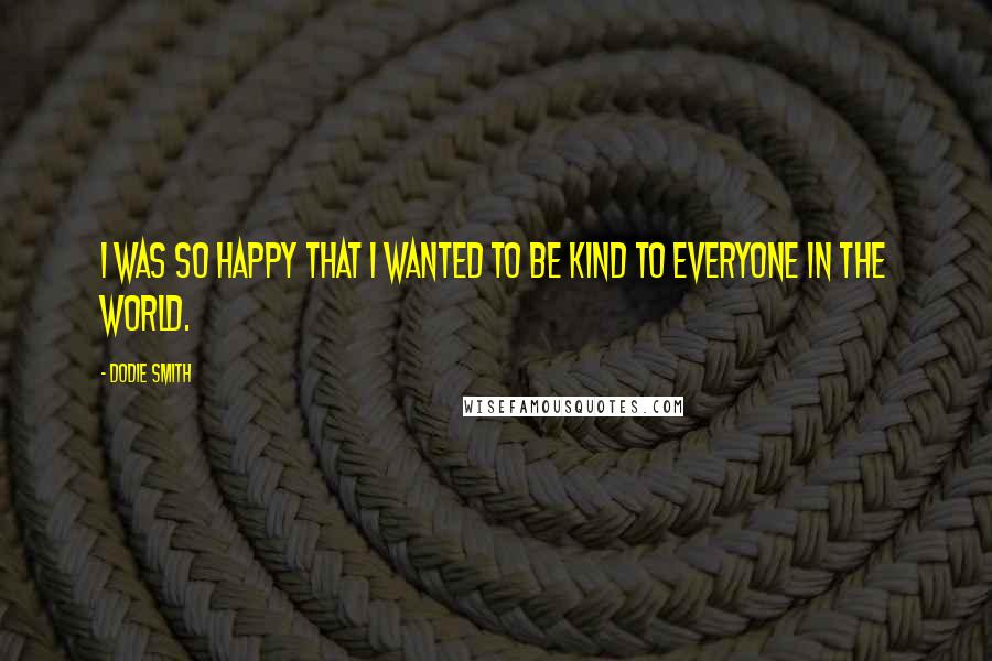 Dodie Smith Quotes: I was so happy that I wanted to be kind to everyone in the world.