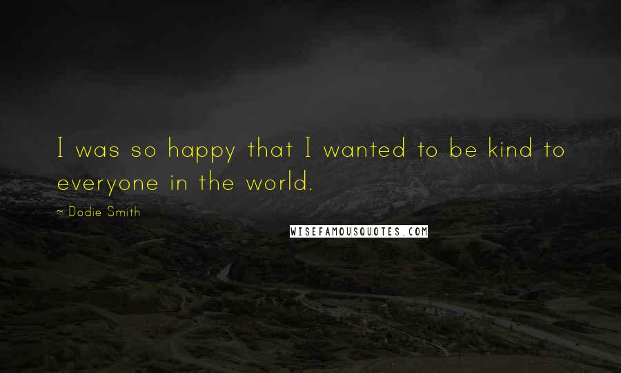 Dodie Smith Quotes: I was so happy that I wanted to be kind to everyone in the world.