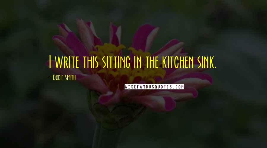 Dodie Smith Quotes: I write this sitting in the kitchen sink.
