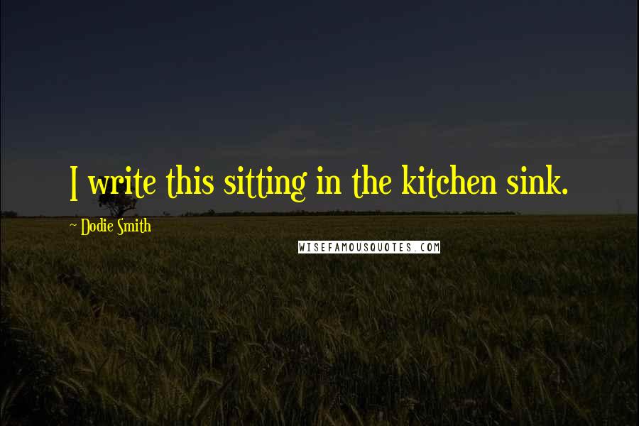 Dodie Smith Quotes: I write this sitting in the kitchen sink.