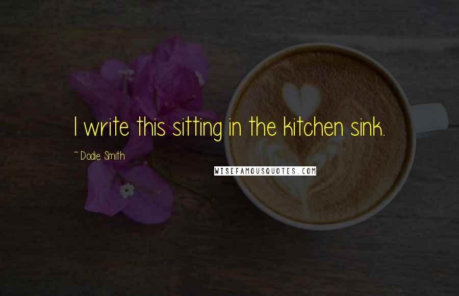 Dodie Smith Quotes: I write this sitting in the kitchen sink.