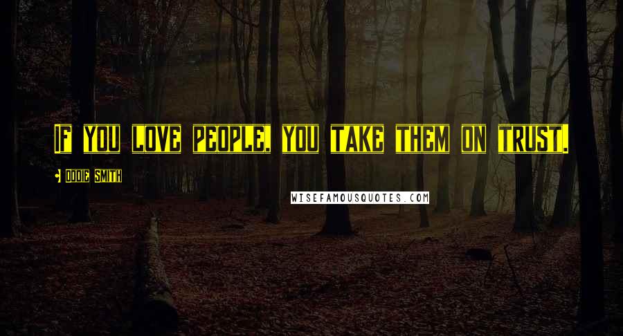 Dodie Smith Quotes: If you love people, you take them on trust.