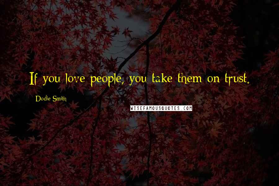 Dodie Smith Quotes: If you love people, you take them on trust.