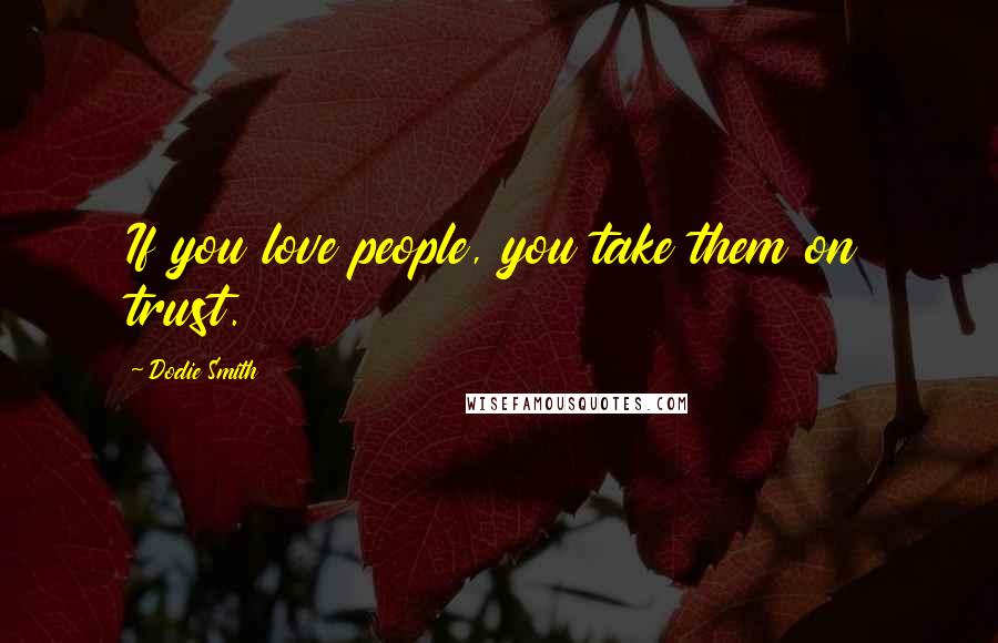 Dodie Smith Quotes: If you love people, you take them on trust.