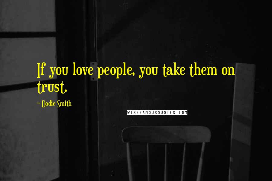 Dodie Smith Quotes: If you love people, you take them on trust.